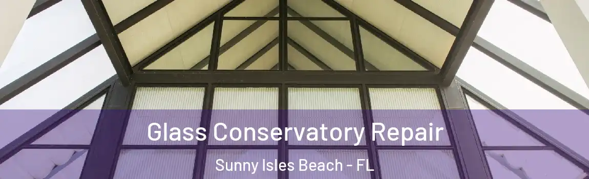 Glass Conservatory Repair Sunny Isles Beach - FL